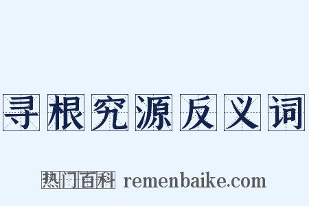 寻根究源反义词是什么意思的图片